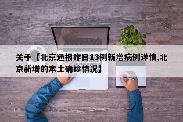 关于【北京通报昨日13例新增病例详情,北京新增的本土确诊情况】
