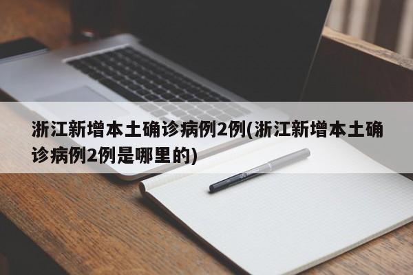 浙江新增本土确诊病例2例(浙江新增本土确诊病例2例是哪里的)