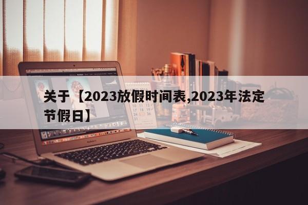 关于【2023放假时间表,2023年法定节假日】