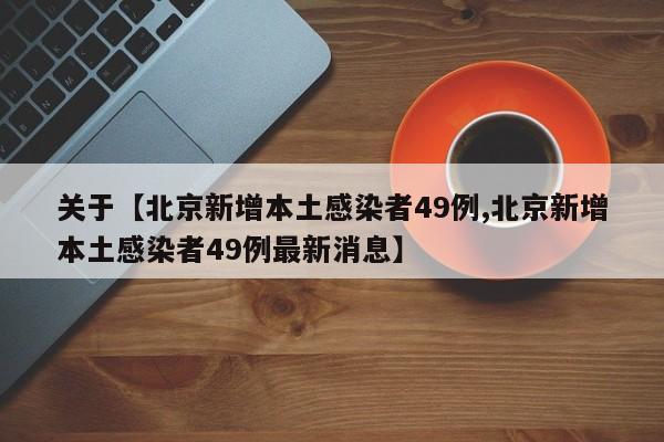 关于【北京新增本土感染者49例,北京新增本土感染者49例最新消息】