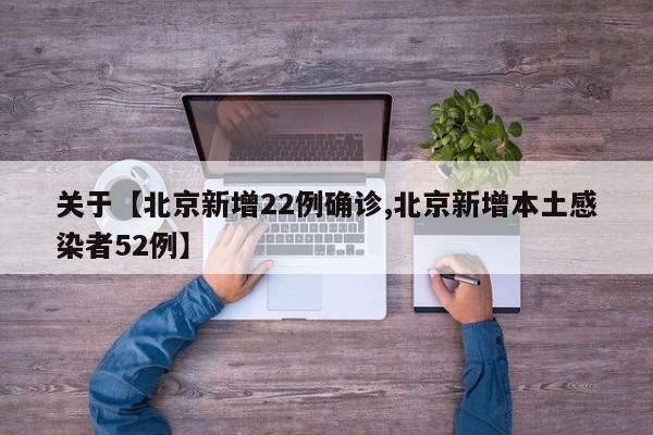 关于【北京新增22例确诊,北京新增本土感染者52例】