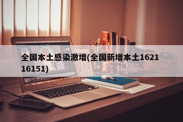 全国本土感染激增(全国新增本土1621 16151)
