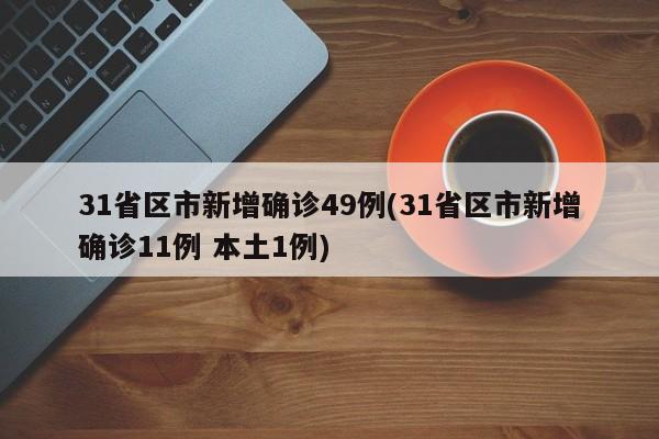 31省区市新增确诊49例(31省区市新增确诊11例 本土1例)