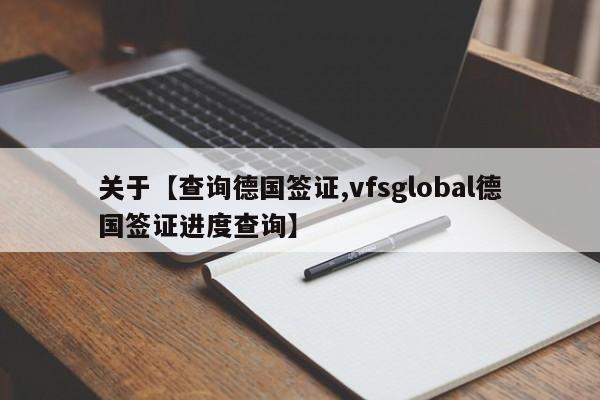 关于【查询德国签证,vfsglobal德国签证进度查询】