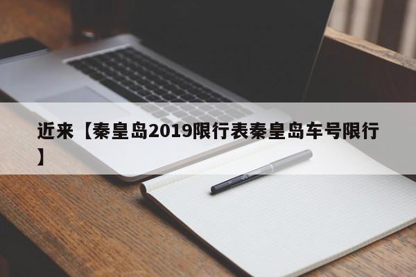 近来【秦皇岛2019限行表秦皇岛车号限行】