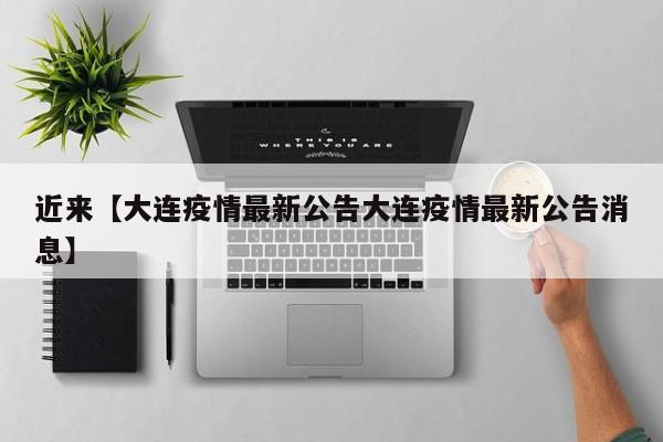 近来【大连疫情最新公告大连疫情最新公告消息】