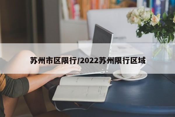 苏州市区限行/2022苏州限行区域