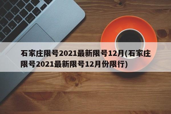 石家庄限号2021最新限号12月(石家庄限号2021最新限号12月份限行)
