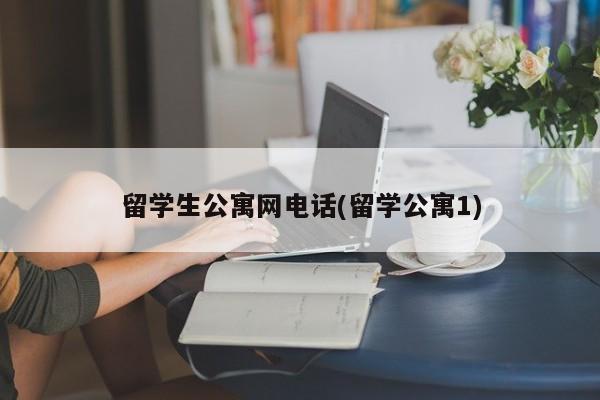 留学生公寓网电话(留学公寓1)