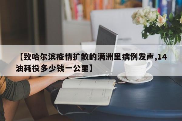 【致哈尔滨疫情扩散的满洲里病例发声,14油耗投多少钱一公里】