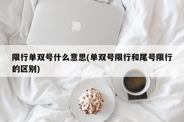 限行单双号什么意思(单双号限行和尾号限行的区别)
