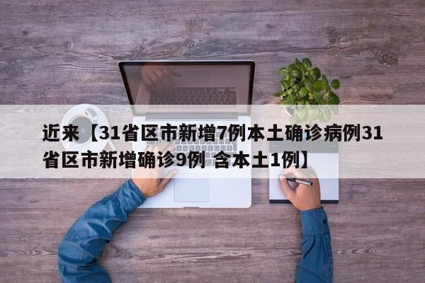 近来【31省区市新增7例本土确诊病例31省区市新增确诊9例 含本土1例】