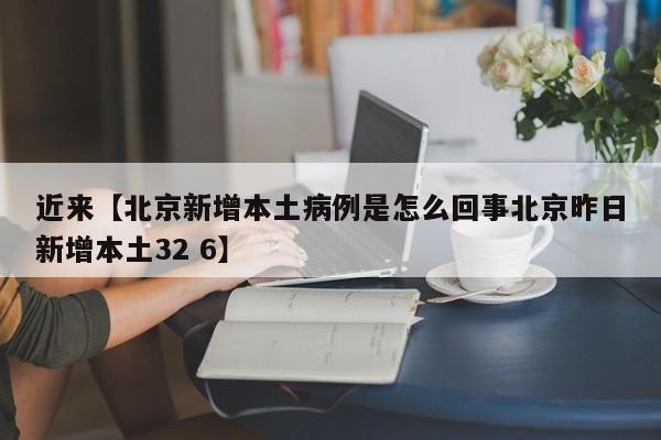近来【北京新增本土病例是怎么回事北京昨日新增本土32 6】