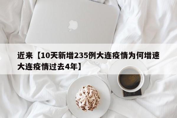 近来【10天新增235例大连疫情为何增速大连疫情过去4年】