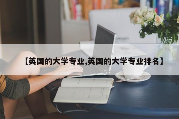 【英国的大学专业,英国的大学专业排名】