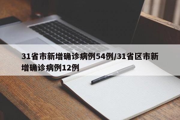 31省市新增确诊病例54例/31省区市新增确诊病例12例
