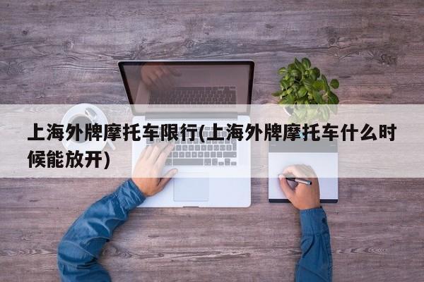上海外牌摩托车限行(上海外牌摩托车什么时候能放开)
