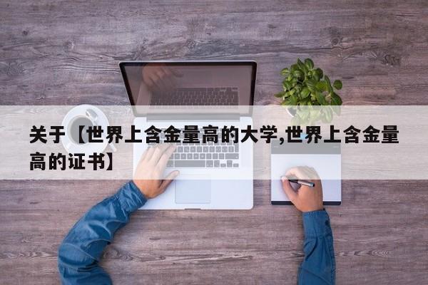 关于【世界上含金量高的大学,世界上含金量高的证书】