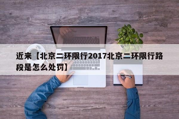 近来【北京二环限行2017北京二环限行路段是怎么处罚】