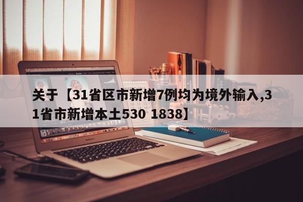 关于【31省区市新增7例均为境外输入,31省市新增本土530 1838】
