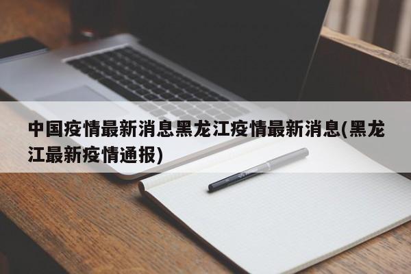 中国疫情最新消息黑龙江疫情最新消息(黑龙江最新疫情通报)