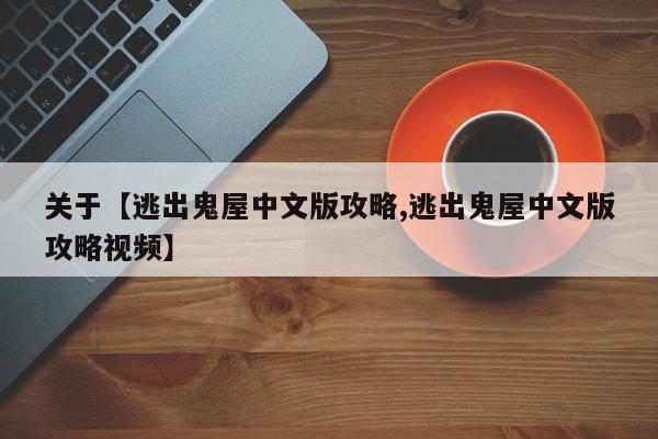 关于【逃出鬼屋中文版攻略,逃出鬼屋中文版攻略视频】