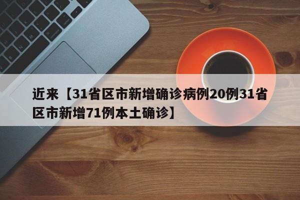 近来【31省区市新增确诊病例20例31省区市新增71例本土确诊】