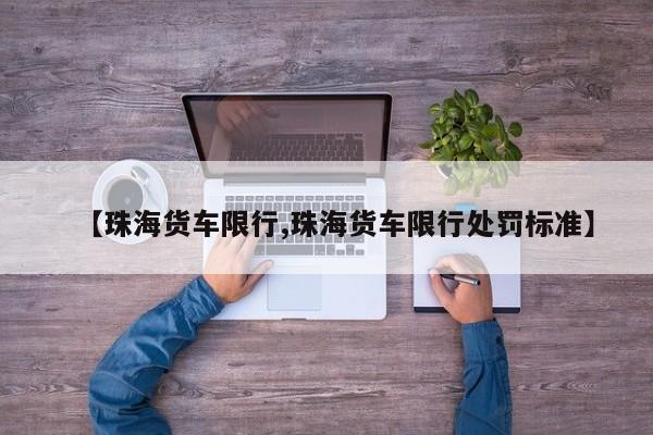 【珠海货车限行,珠海货车限行处罚标准】