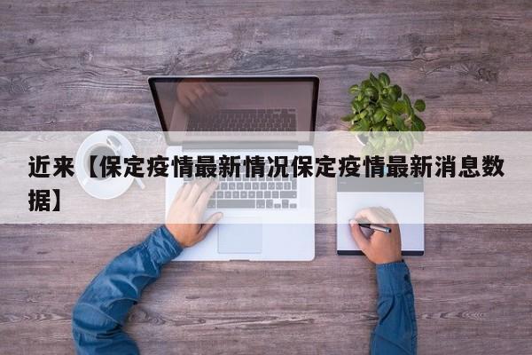 近来【保定疫情最新情况保定疫情最新消息数据】