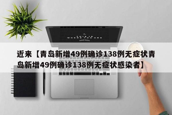近来【青岛新增49例确诊138例无症状青岛新增49例确诊138例无症状感染者】
