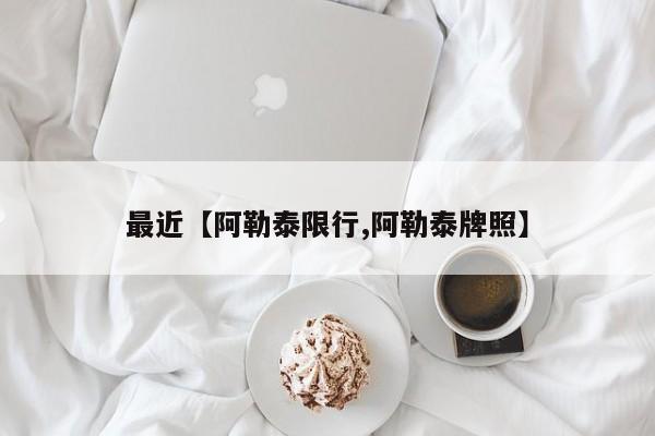 最近【阿勒泰限行,阿勒泰牌照】
