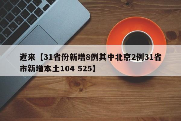 近来【31省份新增8例其中北京2例31省市新增本土104 525】