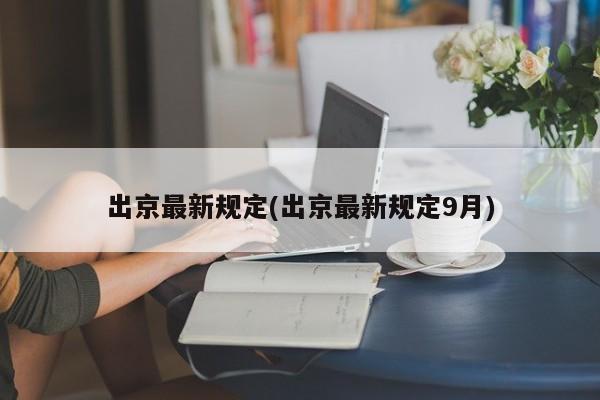 出京最新规定(出京最新规定9月)