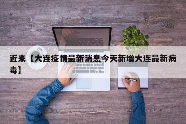 近来【大连疫情最新消息今天新增大连最新病毒】