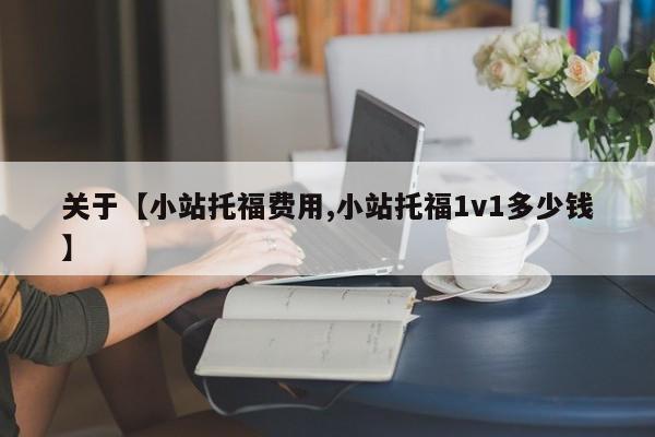 关于【小站托福费用,小站托福1v1多少钱】