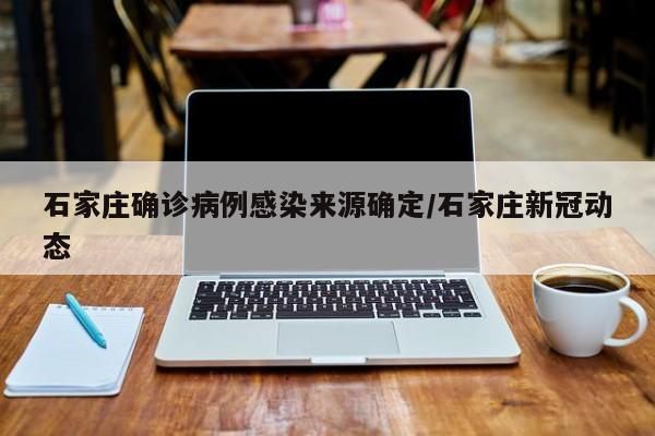 石家庄确诊病例感染来源确定/石家庄新冠动态