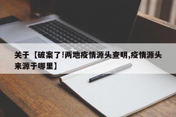 关于【破案了!两地疫情源头查明,疫情源头来源于哪里】