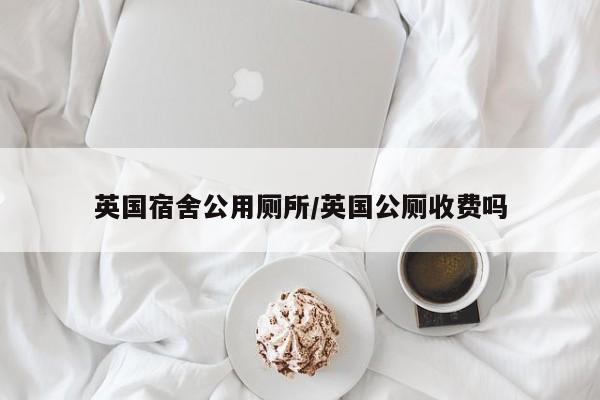 英国宿舍公用厕所/英国公厕收费吗