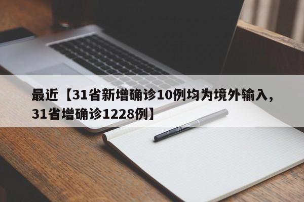 最近【31省新增确诊10例均为境外输入,31省增确诊1228例】