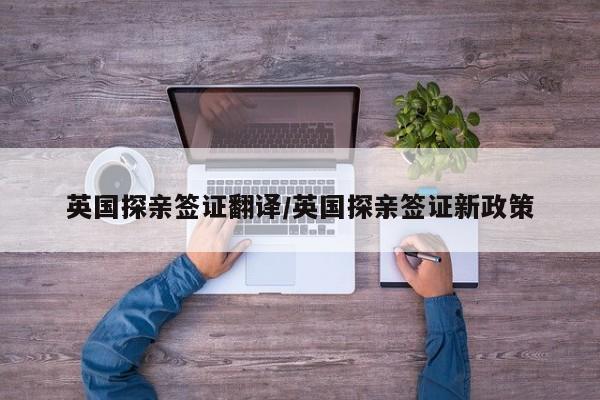 英国探亲签证翻译/英国探亲签证新政策