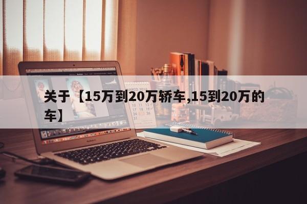 关于【15万到20万轿车,15到20万的车】