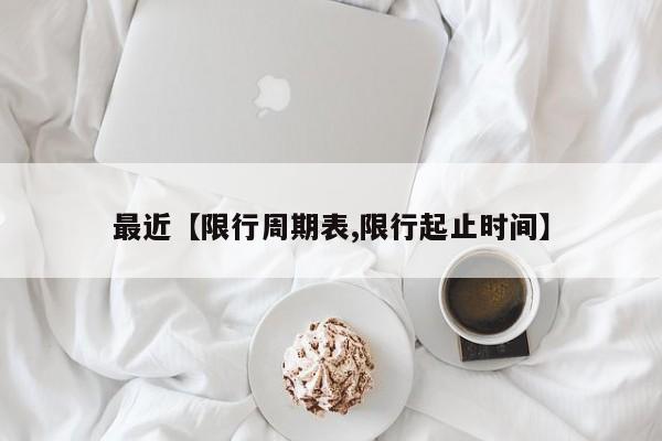 最近【限行周期表,限行起止时间】
