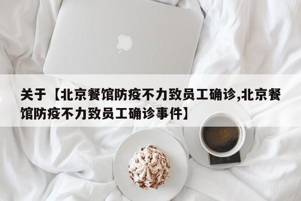 关于【北京餐馆防疫不力致员工确诊,北京餐馆防疫不力致员工确诊事件】