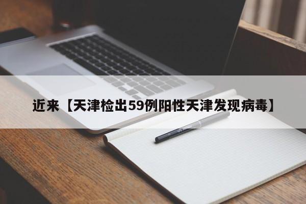 近来【天津检出59例阳性天津发现病毒】