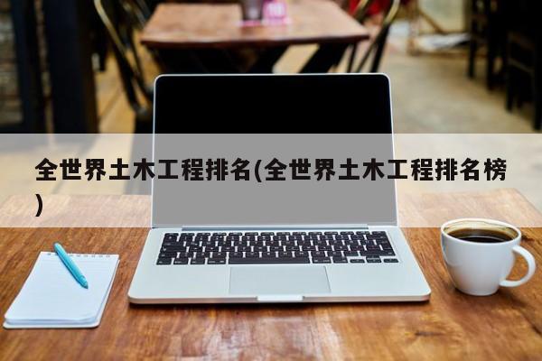 全世界土木工程排名(全世界土木工程排名榜)