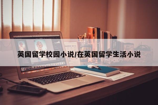 英国留学校园小说/在英国留学生活小说