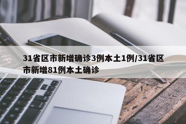 31省区市新增确诊3例本土1例/31省区市新增81例本土确诊