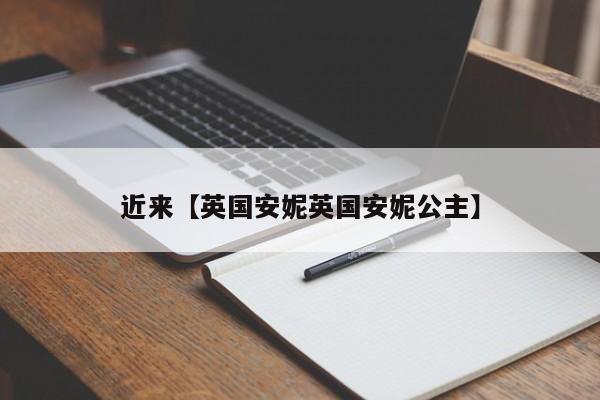近来【英国安妮英国安妮公主】