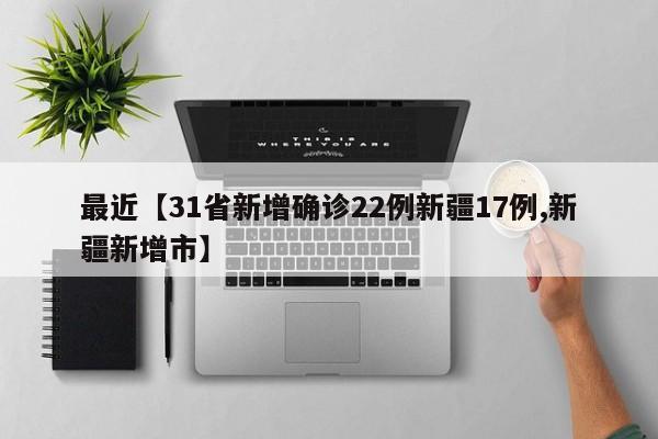 最近【31省新增确诊22例新疆17例,新疆新增市】