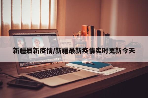 新疆最新疫情/新疆最新疫情实时更新今天
